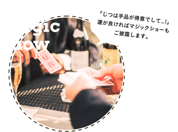 「じつは手品が得意でして...!」運が良ければマジックショーもご披露します。